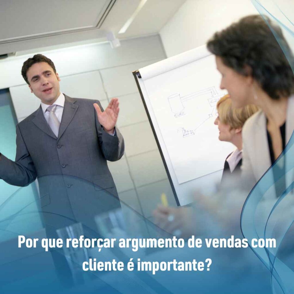 Por que reforçar argumento de vendas com cliente é importante?