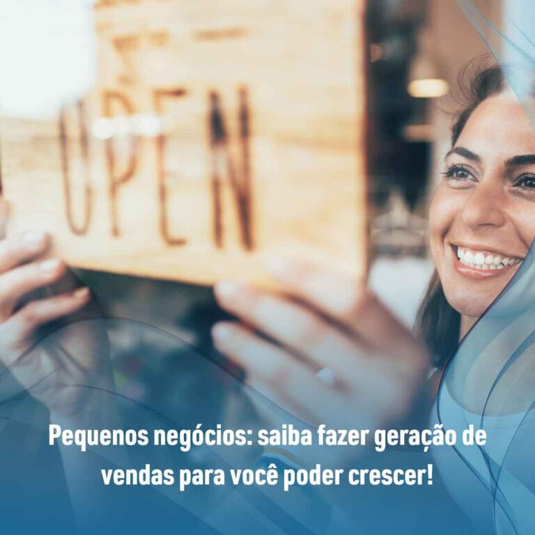 Pequenos negócios: saiba fazer geração de vendas para você poder crescer!