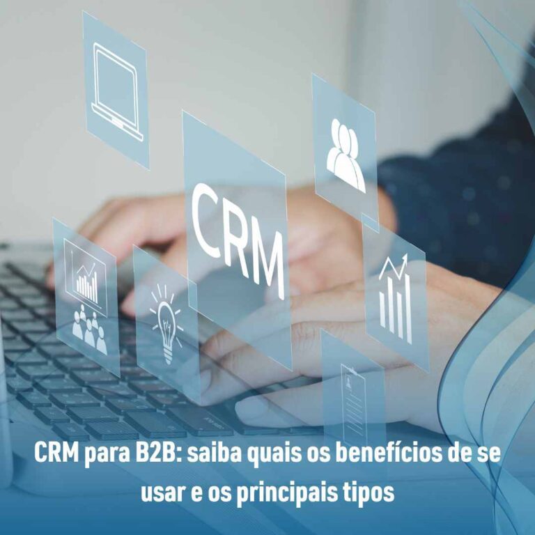 CRM para B2B: saiba quais os benefícios de se usar e os principais tipos