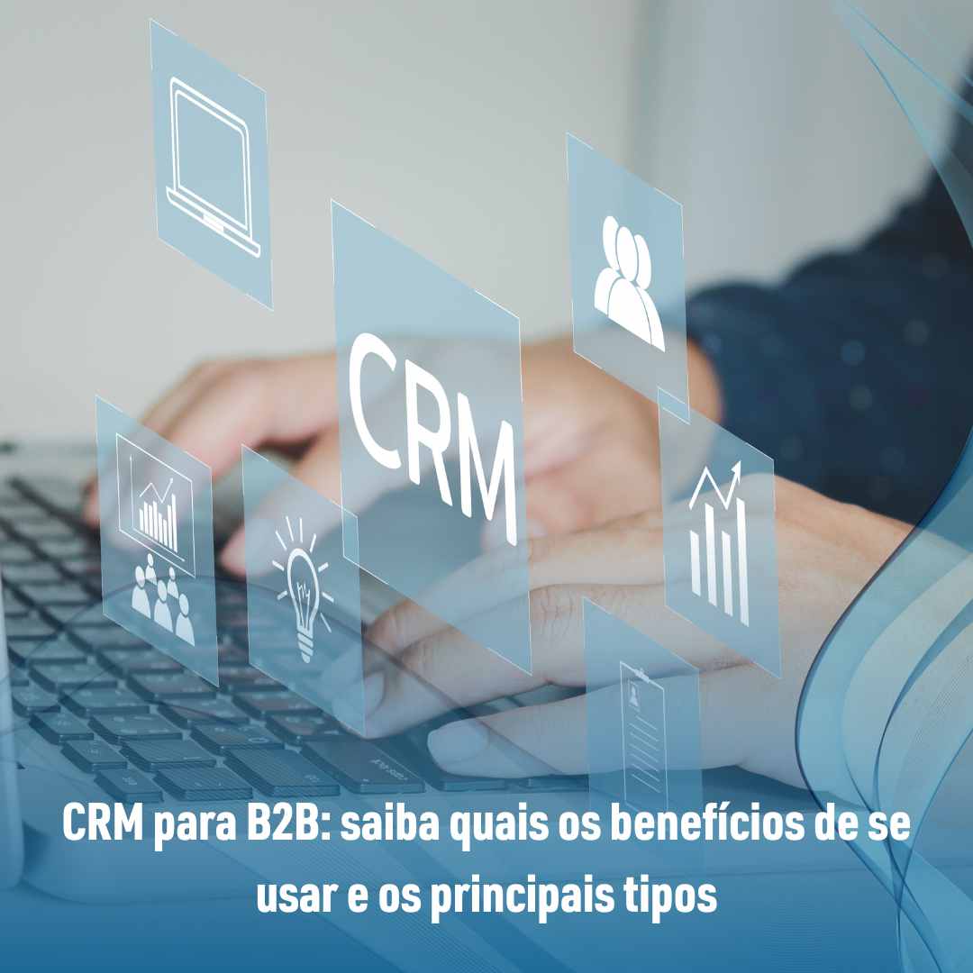 CRM para B2B saiba quais os benefícios de se usar e os principais tipos