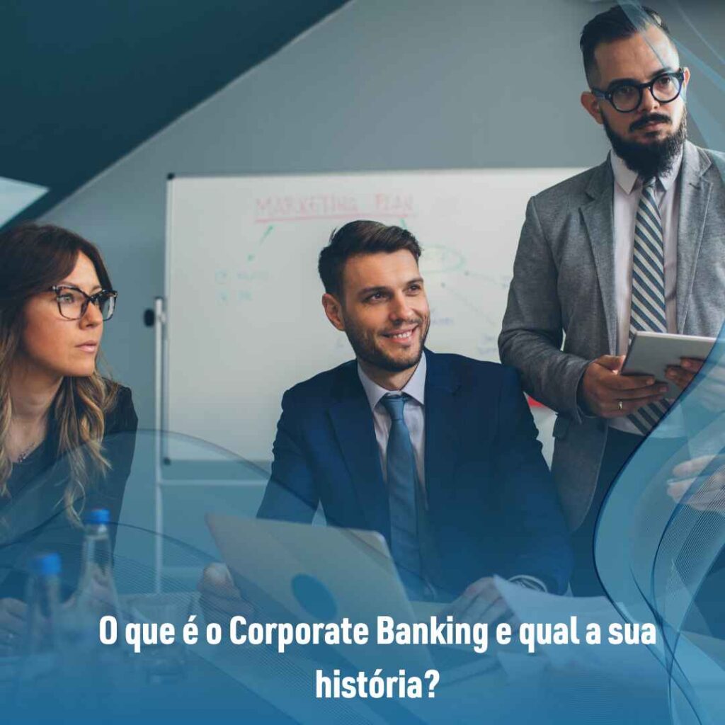 O que é o Corporate Banking e qual a sua história?