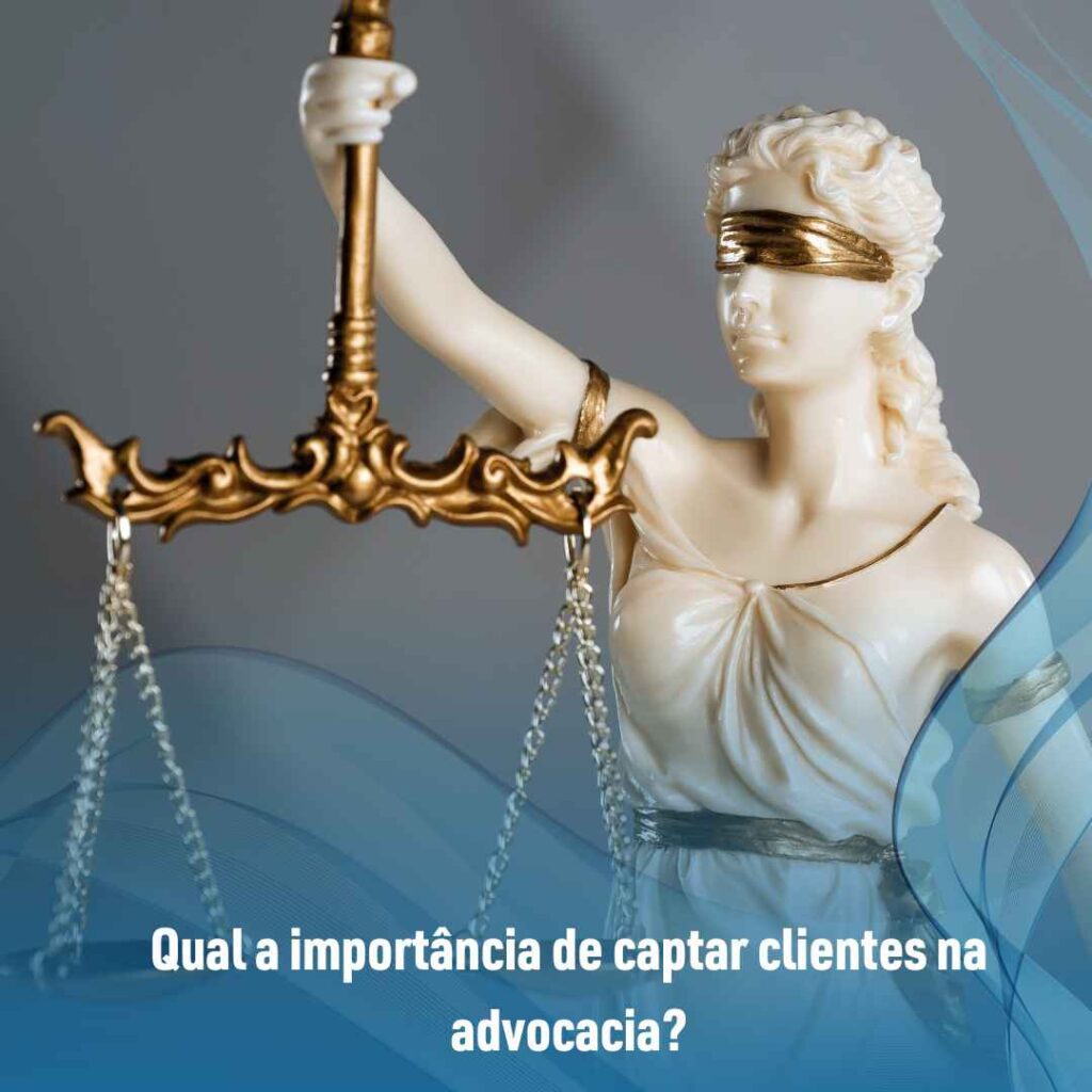 Qual a importância de captar clientes na advocacia?