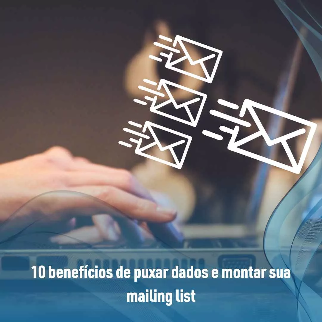 10 benefícios de puxar dados e montar sua mailing list