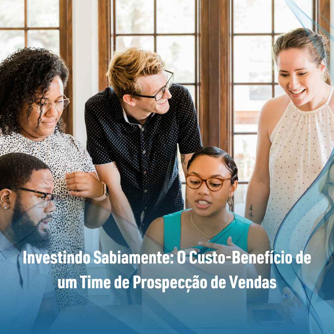 Investindo Sabiamente: O Custo-Benefício de um Time de Prospecção de Vendas