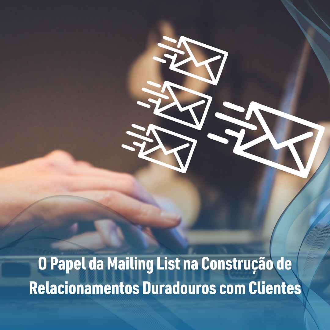 O Papel da Mailing List na Construção de Relacionamentos Duradouros com Clientes