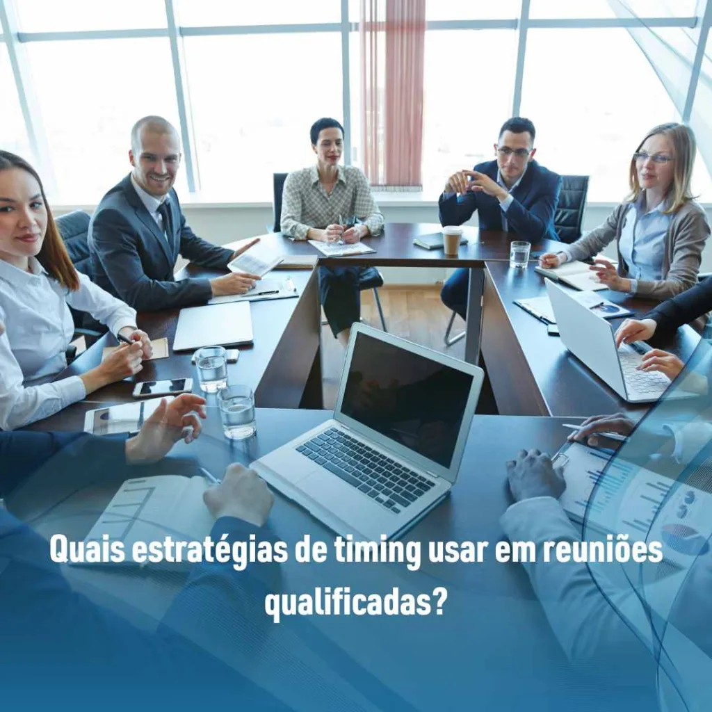 Quais estratégias de timing usar em reuniões qualificadas?
