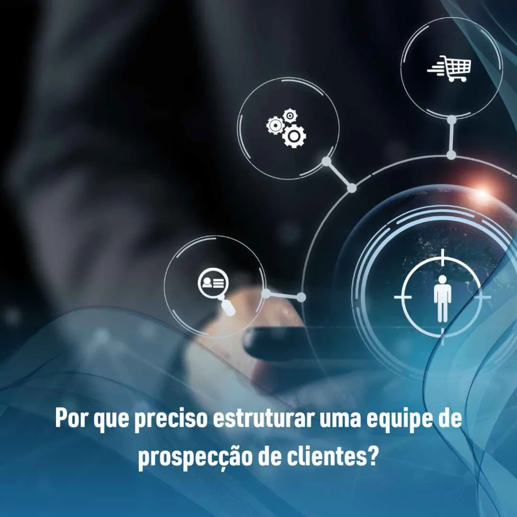 Por que preciso estruturar uma equipe de prospecção de clientes