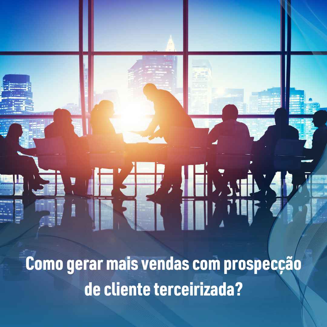 Como gerar mais vendas com prospecção de cliente terceirizada?