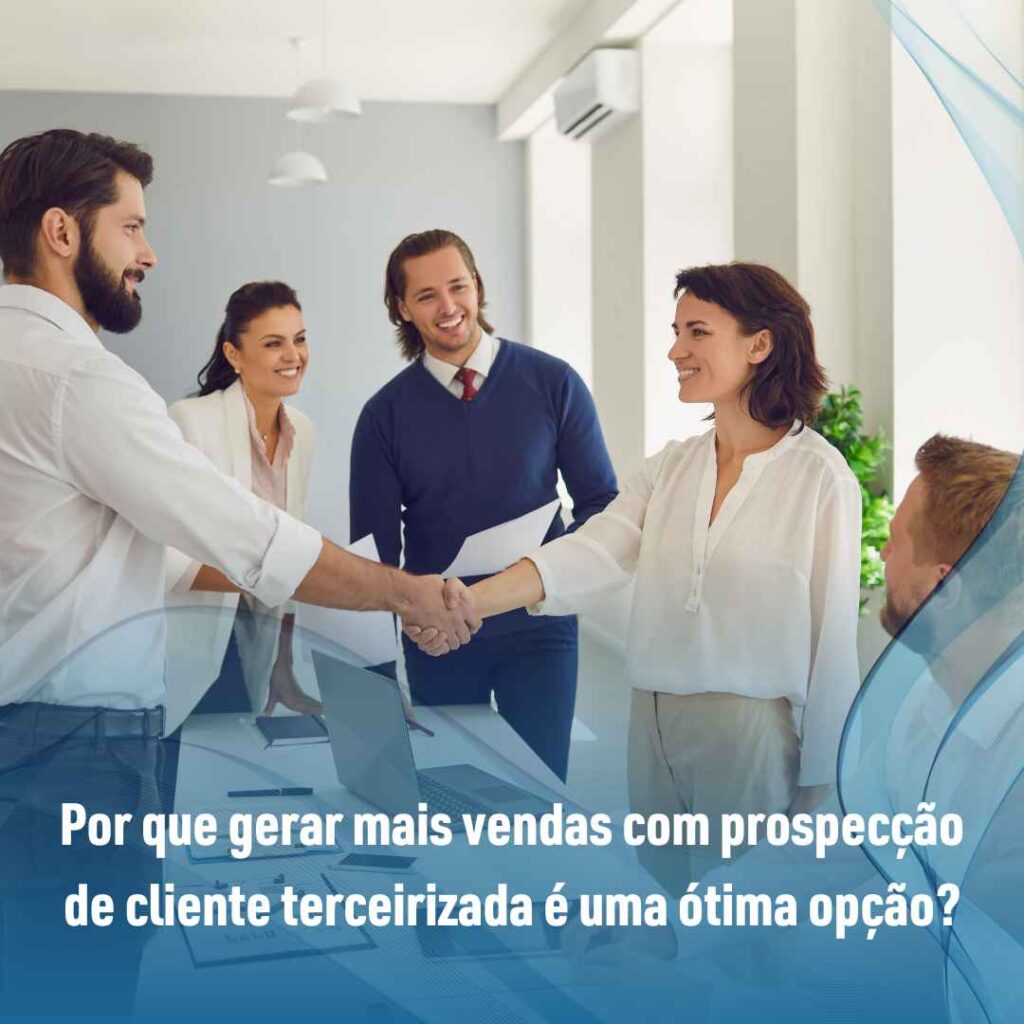 Por que gerar mais vendas com prospecção de cliente terceirizada é uma ótima opção?