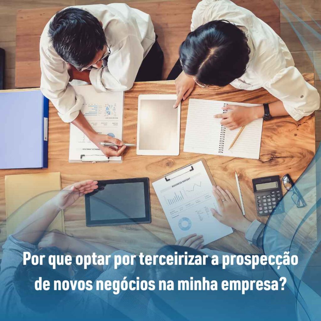 Por que optar por terceirizar a prospecção de novos negócios na minha empresa?