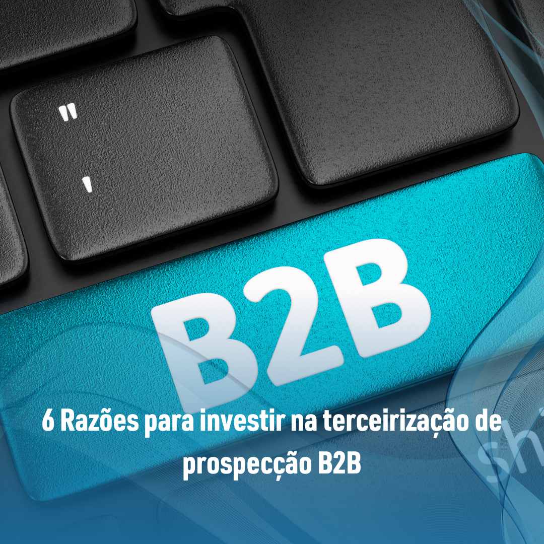 6 Razões para investir na terceirização de prospecção B2B