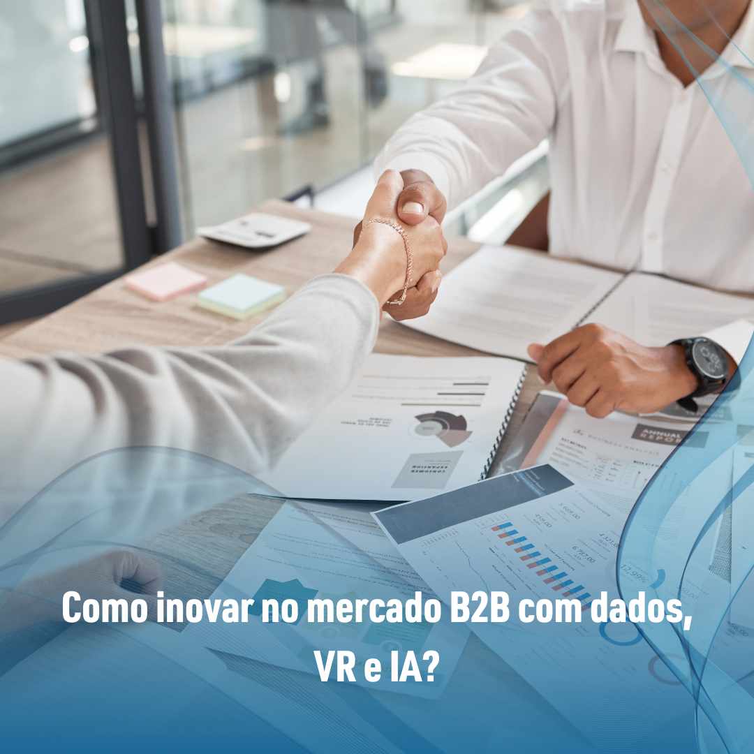 Como inovar no mercado B2B com dados, VR e IA