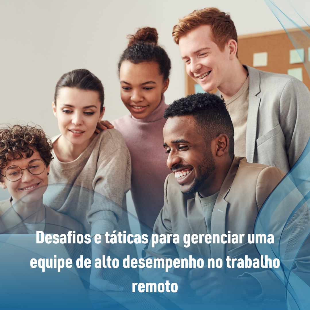 Desafios e táticas para gerenciar uma equipe de alto desempenho no trabalho remoto