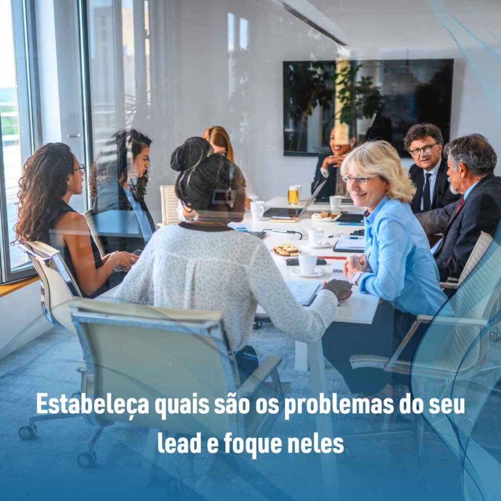 Estabeleça quais são os problemas do seu lead e foque neles