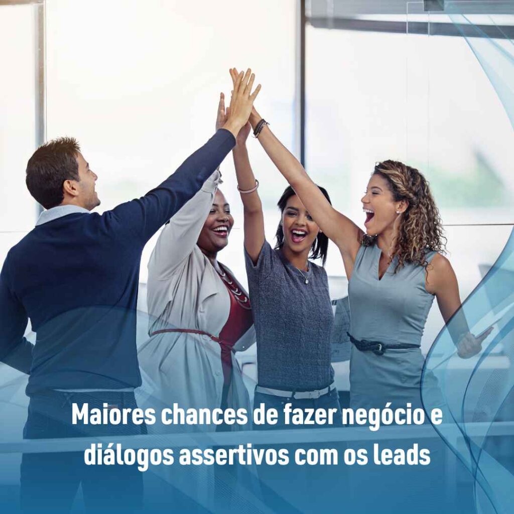 Maiores chances de fazer negócio e diálogos assertivos com os leads