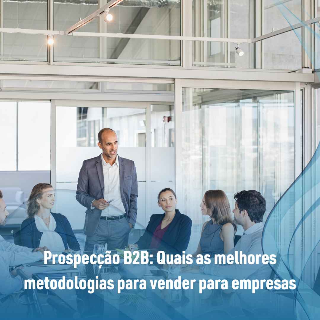 Prospecção B2B: Quais as melhores metodologias para vender para empresas