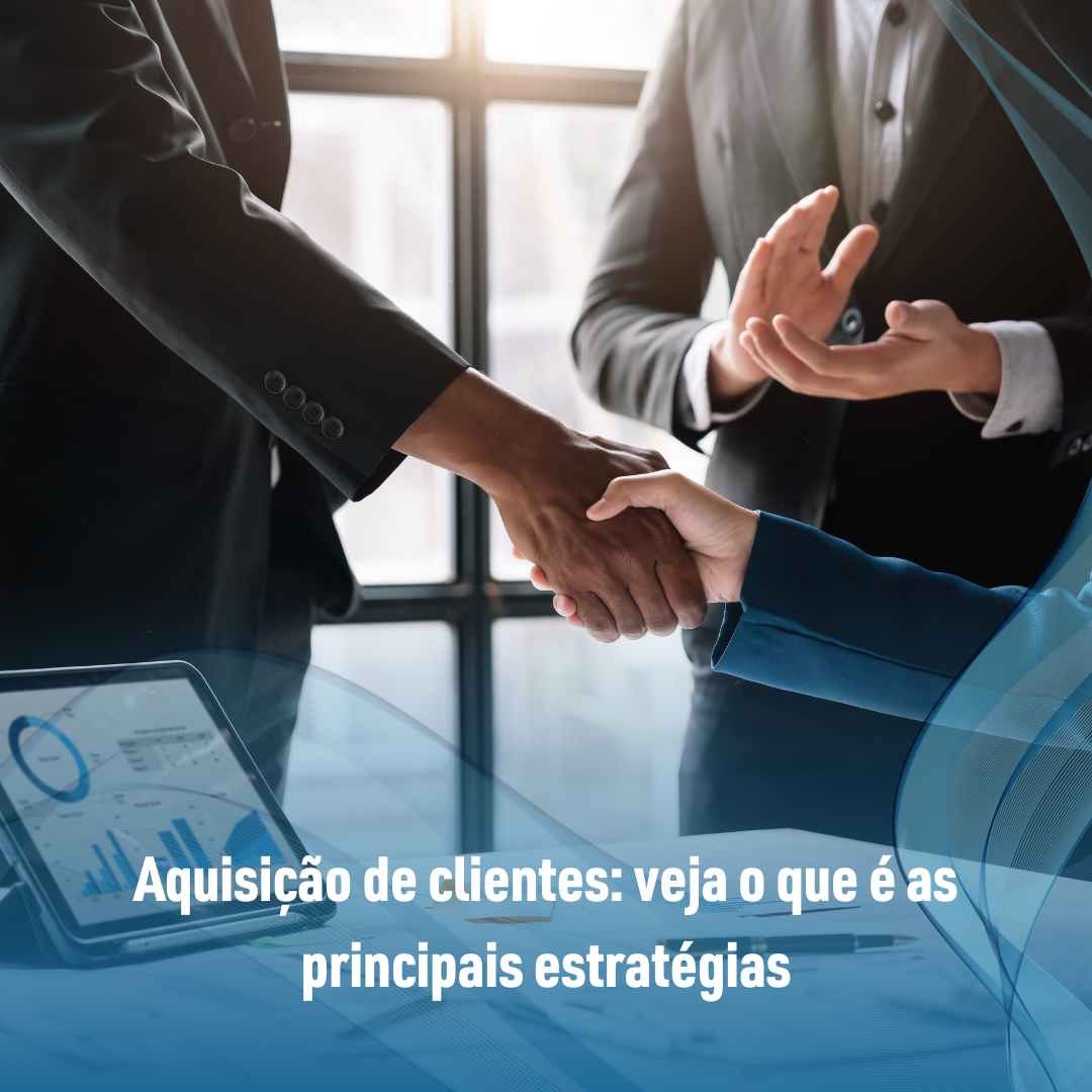 Aquisição de clientes: veja o que é as principais estratégias