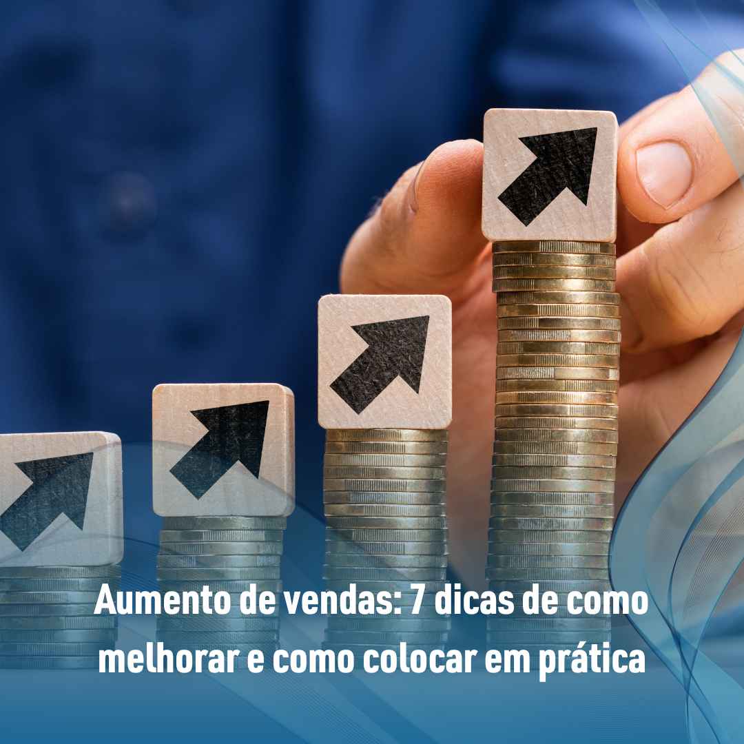 Aumento de vendas: 7 dicas de como melhorar e como colocar em prática