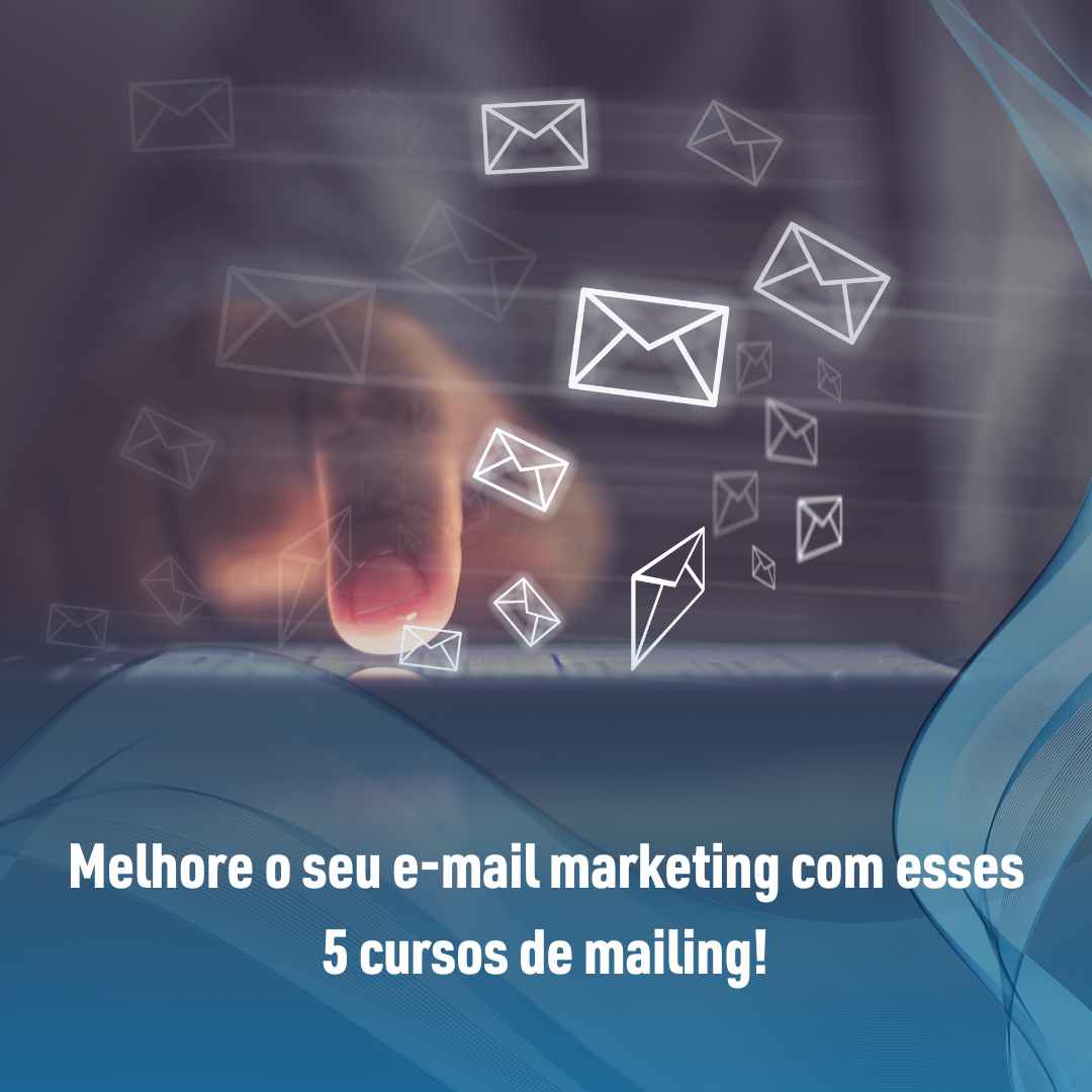 Melhore o seu e-mail marketing com esses 5 cursos de mailing!