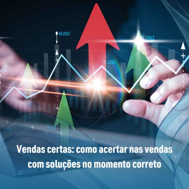 Vendas certas: como acertar nas vendas com soluções no momento correto